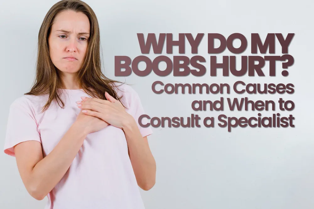 Why Do My Boobs Hurt? Common Causes and When to Consult a Specialist